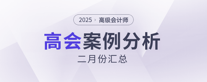 2025年高級(jí)會(huì)計(jì)師考試2月份案例分析匯總