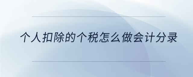 個(gè)人扣除的個(gè)稅怎么做會(huì)計(jì)分錄 個(gè)人扣除的個(gè)稅怎么做會(huì)計(jì)分錄
