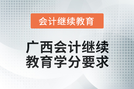 2024年度廣西會(huì)計(jì)繼續(xù)教育學(xué)分要求 2024年度廣西會(huì)計(jì)繼續(xù)教育學(xué)分要求