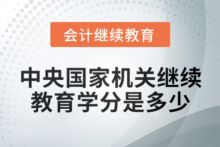 2024年中央國(guó)家機(jī)關(guān)會(huì)計(jì)繼續(xù)教育學(xué)分是多少？