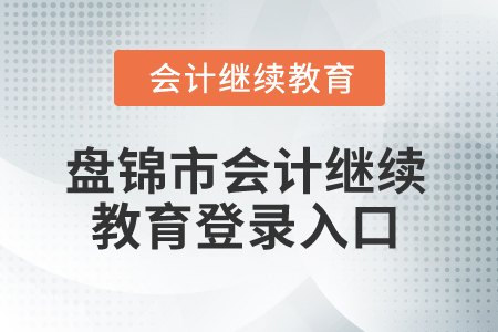 2024年盤錦市會(huì)計(jì)繼續(xù)教育登錄入口