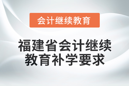 2025年度福建省會(huì)計(jì)繼續(xù)教育補(bǔ)學(xué)要求 2025年度福建省會(huì)計(jì)繼續(xù)教育補(bǔ)學(xué)要求