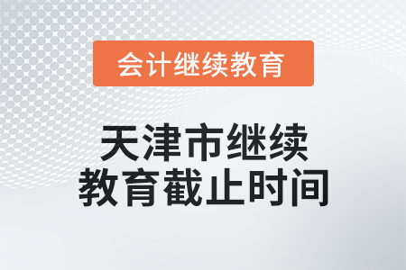 2024年度天津市繼續(xù)教育截止時間 2024年度天津市繼續(xù)教育截止時間