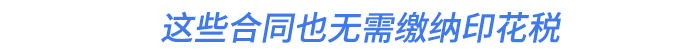 這些合同也無需繳納印花稅