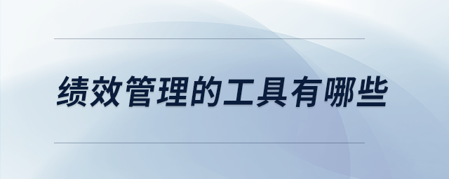 績效管理的工具有哪些 績效管理的工具有哪些