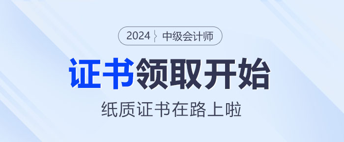 2024年中級(jí)會(huì)計(jì)證書領(lǐng)取正式啟動(dòng)！你的紙質(zhì)證書在路上啦~