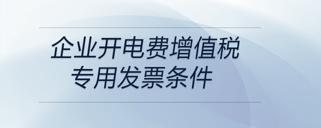 企業(yè)開電費增值稅專用發(fā)票條件