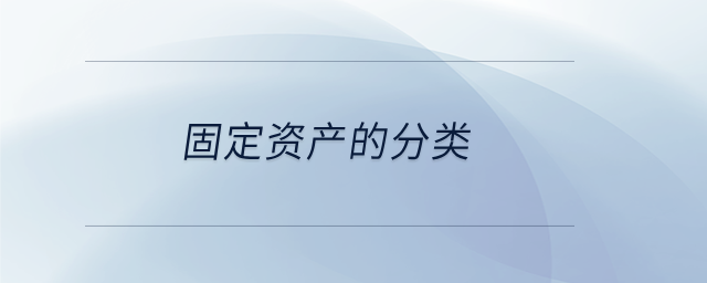 固定資產(chǎn)的分類 固定資產(chǎn)的分類