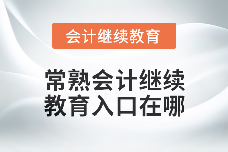 2024年度常熟會(huì)計(jì)繼續(xù)教育入口在哪？