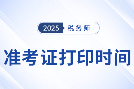 25年稅務(wù)師準(zhǔn)考證打印開始時間定了嗎？