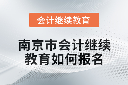 2024年南京市會計繼續(xù)教育如何報名？