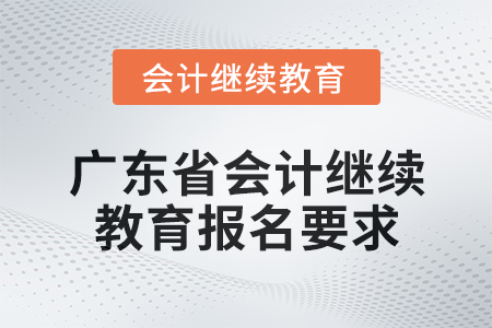 2024年度廣東省會(huì)計(jì)繼續(xù)教育報(bào)名要求 2024年度廣東省會(huì)計(jì)繼續(xù)教育報(bào)名要求