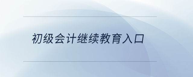 初級會計(jì)繼續(xù)教育入口 初級會計(jì)繼續(xù)教育入口