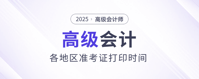 2025年高級(jí)會(huì)計(jì)師考試準(zhǔn)考證打印時(shí)間各地區(qū)匯總