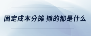 固定成本分?jǐn)?#32;攤的都是什么