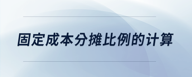 固定成本分攤比例的計算 固定成本分攤比例的計算