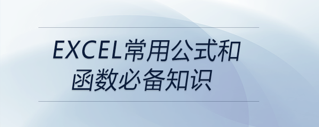 EXCEL常用公式和函數(shù)必備知識 EXCEL常用公式和函數(shù)必備知識