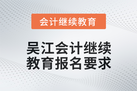 2024年度吳江會(huì)計(jì)繼續(xù)教育報(bào)名要求