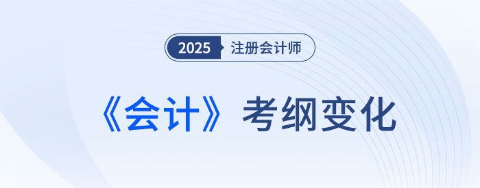 2025年注會(huì)會(huì)計(jì)考試大綱變化解析！新變需著重關(guān)注！