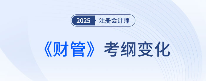 2025年注會(huì)專業(yè)階段財(cái)管考試大綱變化解析！趕快來(lái)看！