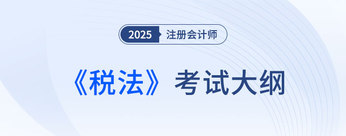 2025年注會(huì)稅法考試大綱已公布！快來下載！