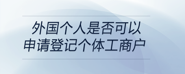 外國個人是否可以申請登記個體工商戶 外國個人是否可以申請登記個體工商戶