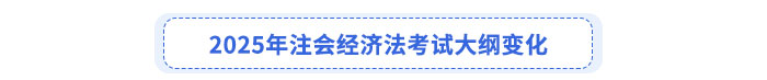 2025年注會經(jīng)濟法考試大綱變化