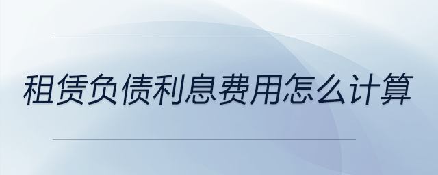租賃負債利息費用怎么計算