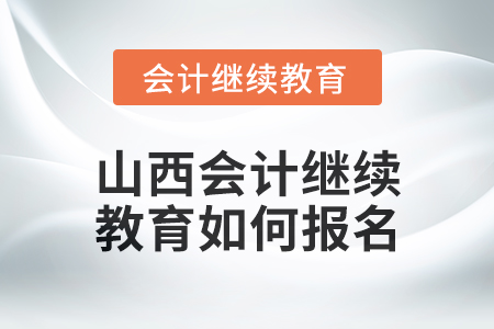 2024年山西會計(jì)繼續(xù)教育如何報(bào)名？