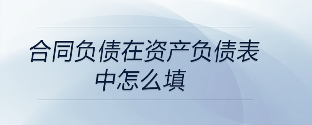 合同負(fù)債在資產(chǎn)負(fù)債表中怎么填