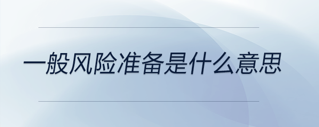 一般風險準備是什么意思 一般風險準備是什么意思