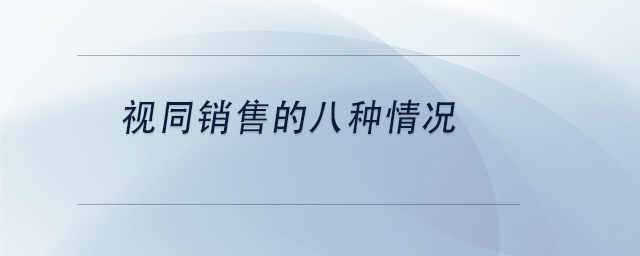 中級(jí)會(huì)計(jì)視同銷售的八種情況