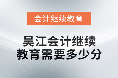 2024年度吳江會計繼續(xù)教育需要多少分？