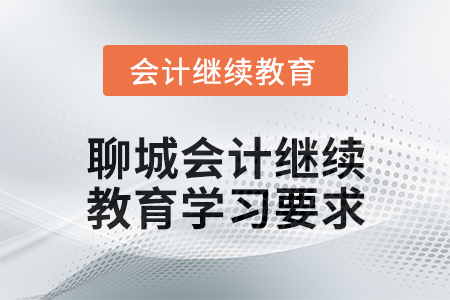 2024年度聊城會(huì)計(jì)繼續(xù)教育學(xué)習(xí)要求 2024年度聊城會(huì)計(jì)繼續(xù)教育學(xué)習(xí)要求