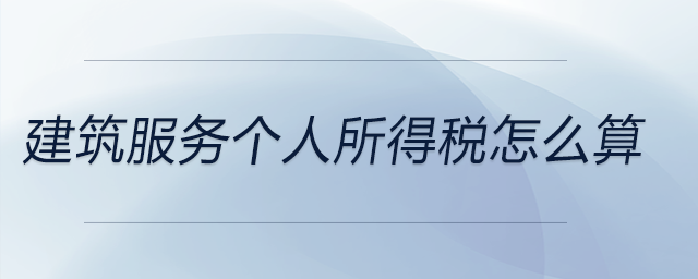 建筑服務個人所得稅怎么算 建筑服務個人所得稅怎么算