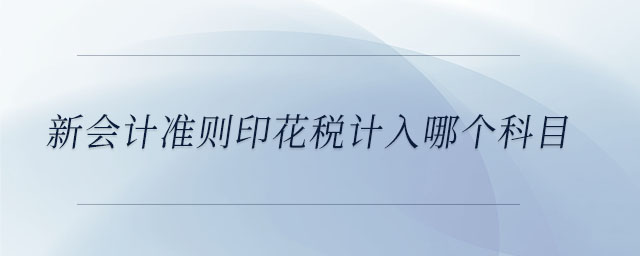 新會計準則印花稅計入哪個科目