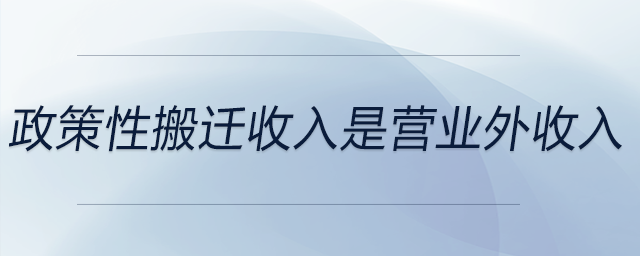 政策性搬遷收入是營業(yè)外收入 政策性搬遷收入是營業(yè)外收入