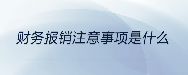 財(cái)務(wù)報(bào)銷注意事項(xiàng)是什么 財(cái)務(wù)報(bào)銷注意事項(xiàng)是什么