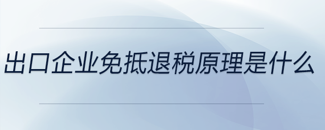 出口企業(yè)免抵退稅原理是什么 出口企業(yè)免抵退稅原理是什么