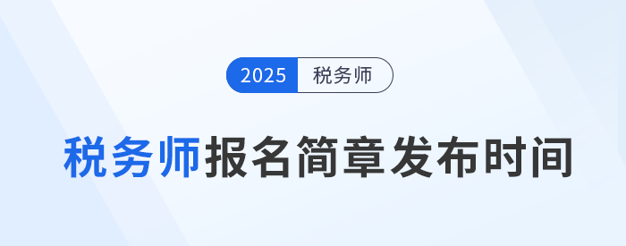 25年稅務(wù)師考試報(bào)名簡(jiǎn)章何時(shí)發(fā)布？發(fā)布后應(yīng)注意哪些內(nèi)容？