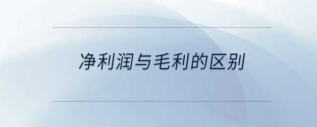 凈利潤與毛利的區(qū)別 凈利潤與毛利的區(qū)別