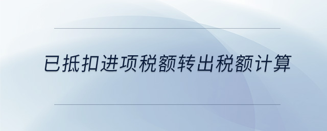已抵扣進項稅額轉出稅額計算 已抵扣進項稅額轉出稅額計算