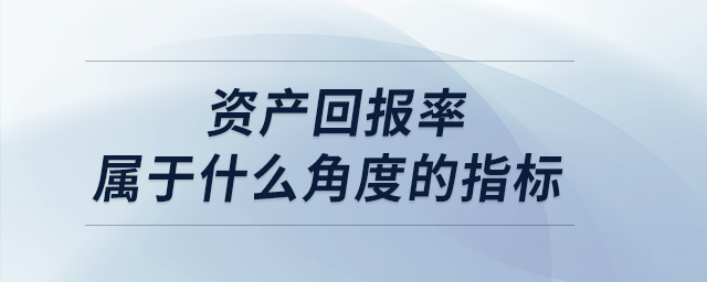 資產(chǎn)回報率屬于什么角度的指標(biāo) 資產(chǎn)回報率屬于什么角度的指標(biāo)