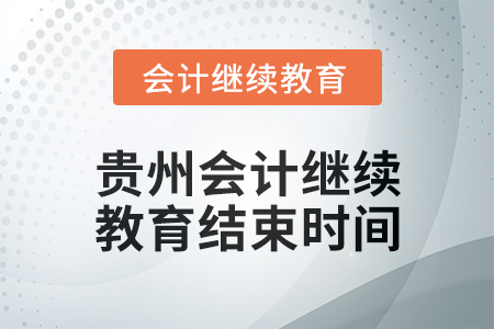 2025年貴州會(huì)計(jì)繼續(xù)教育結(jié)束時(shí)間 2025年貴州會(huì)計(jì)繼續(xù)教育結(jié)束時(shí)間