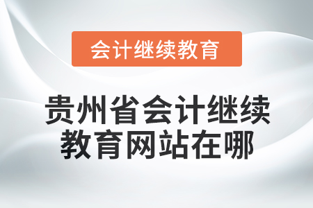 2025年貴州省會計繼續(xù)教育網(wǎng)站在哪？