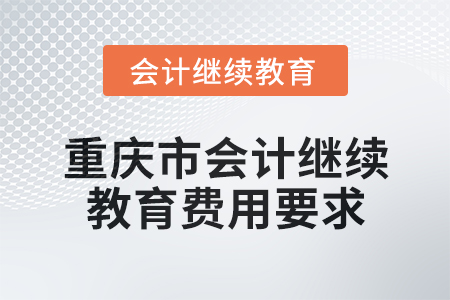 2024年重慶市會(huì)計(jì)繼續(xù)教育費(fèi)用要求 2024年重慶市會(huì)計(jì)繼續(xù)教育費(fèi)用要求