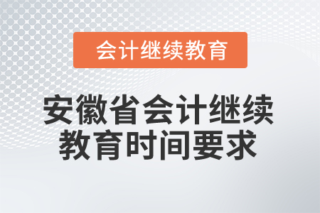 2024年安徽省會計(jì)繼續(xù)教育時間要求 2024年安徽省會計(jì)繼續(xù)教育時間要求