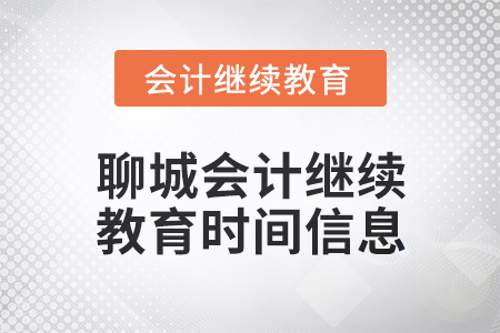 2024年聊城會計繼續(xù)教育時間信息 2024年聊城會計繼續(xù)教育時間信息