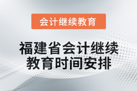 2025年福建省會計(jì)人員繼續(xù)教育時(shí)間安排