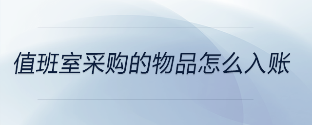 值班室采購的物品怎么入賬 值班室采購的物品怎么入賬
